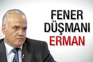 Fenerbahçe düşmanı Erman