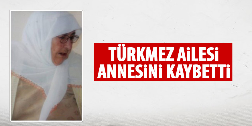 Türkmez Ailesi annesini kaybetti