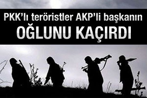 PKK Ak Partili başkanın oğlunu kaçırdı