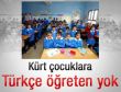 Kürt çocuklara Türkçe öğreten öğretmen yok