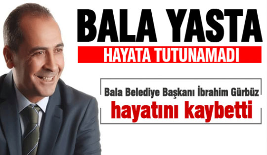 Bala Belediye Başkanı İbrahim Gürbüz hayatını kaybetti