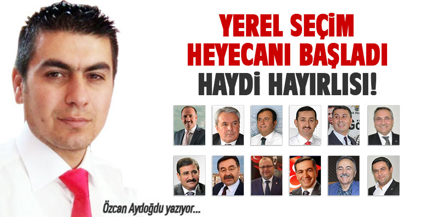 Özcan Aydoğdu yazıyor.... Yerel seçim heyecanı başladı