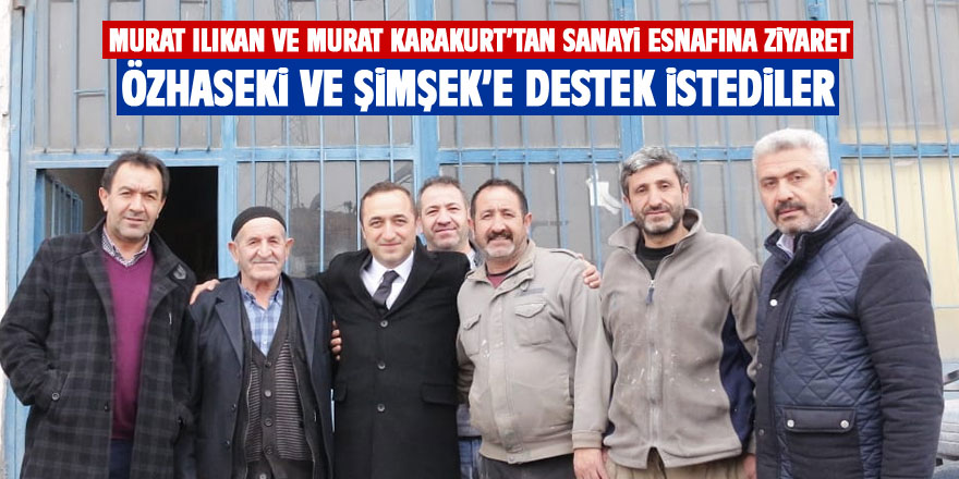 Murat Ilıkan ve Murat Karakurt'tan sanayi esnafına ziyaret