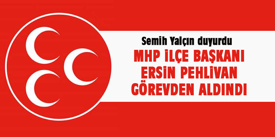 MHP Gölbaşı İlçe Başkanı Ersin Pehlivan görevden alındı