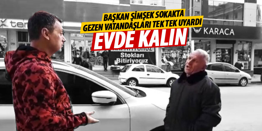 Başkan Şimşek sokakta gezen vatandaşları uyardı