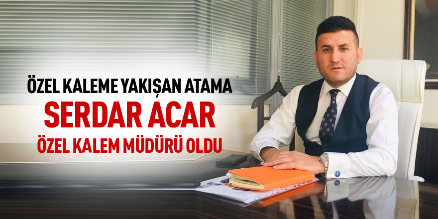 Serdar Acar Özel Kalem Müdürü oldu