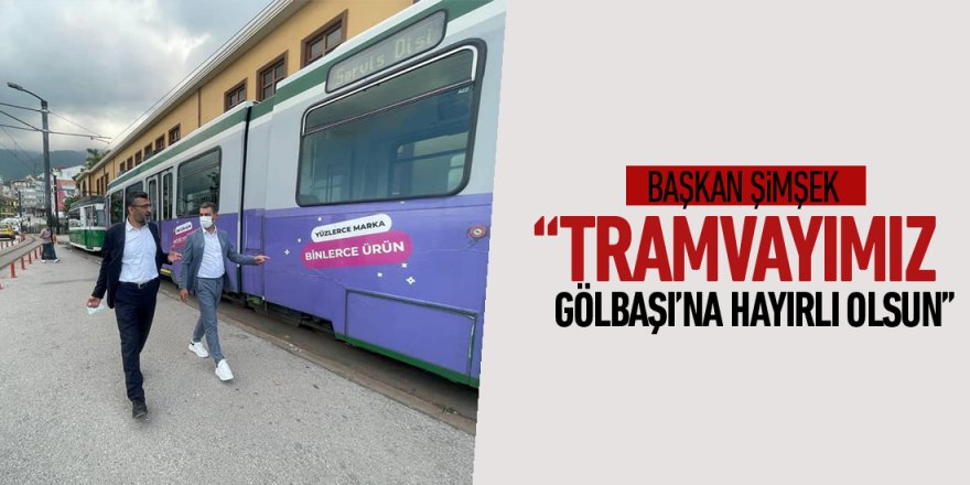 Başkan Şimşek “Tramvayımız Gölbaşı’na hayırlı olsun”