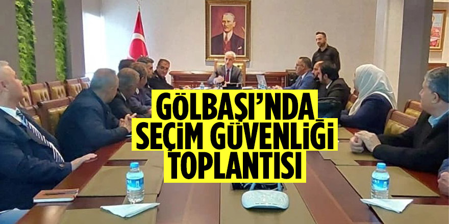 Gölbaşı’nda seçim güvenliği toplantısı yapıldı