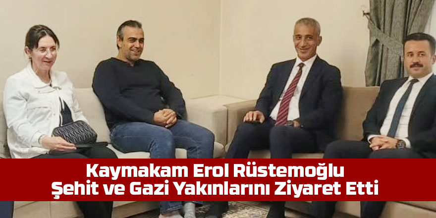 Gölbaşı Kaymakamı Erol Rüstemoğlu, Şehit ve Gazi Yakınlarını Ziyaret Etti