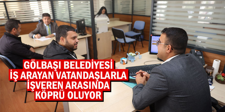 GÖLBAŞI BELEDİYESİ İŞ ARAYAN VATANDAŞLARLA İŞVEREN ARASINDA KÖPRÜ OLUYOR