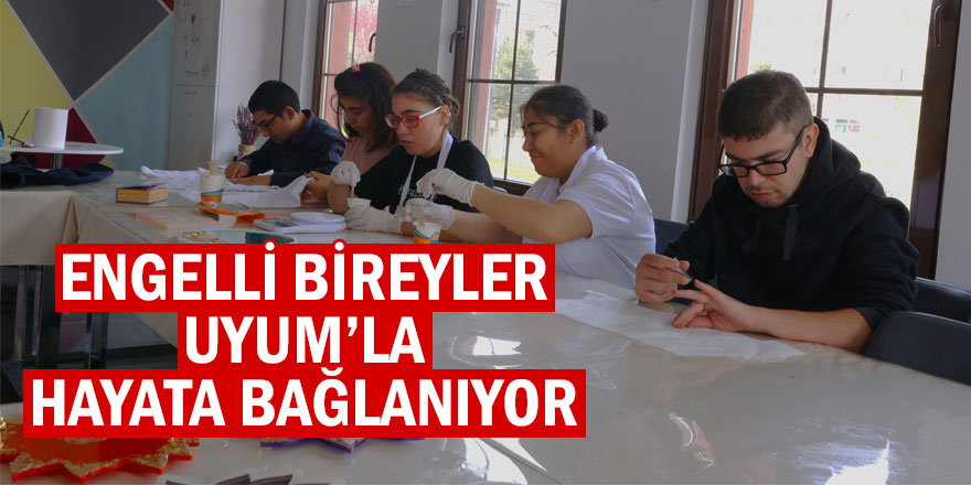 ENGELLİ BİREYLER UYUM’LA HAYATA BAĞLANIYOR