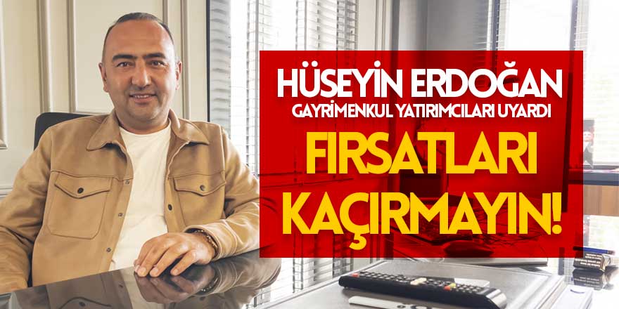 Hüseyin Erdoğan Gayimenkul'den uyarı : Fırsatları kaçırmayın