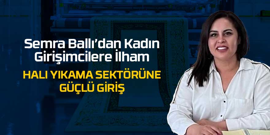 Semra Ballı’dan Kadın Girişimcilere İlham Veren Adım: