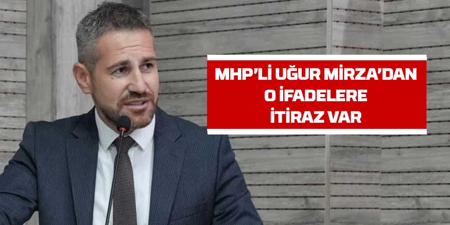 MHP'li Uğur Mirza'dan o ifadelere itiraz var