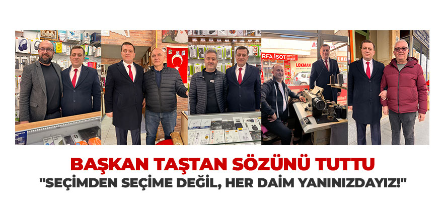 ​​​​​​​BAŞKAN TAŞTAN SÖZÜNÜ TUTTU: "SEÇİMDEN SEÇİME DEĞİL, HER DAİM YANINIZDAYIZ!"
