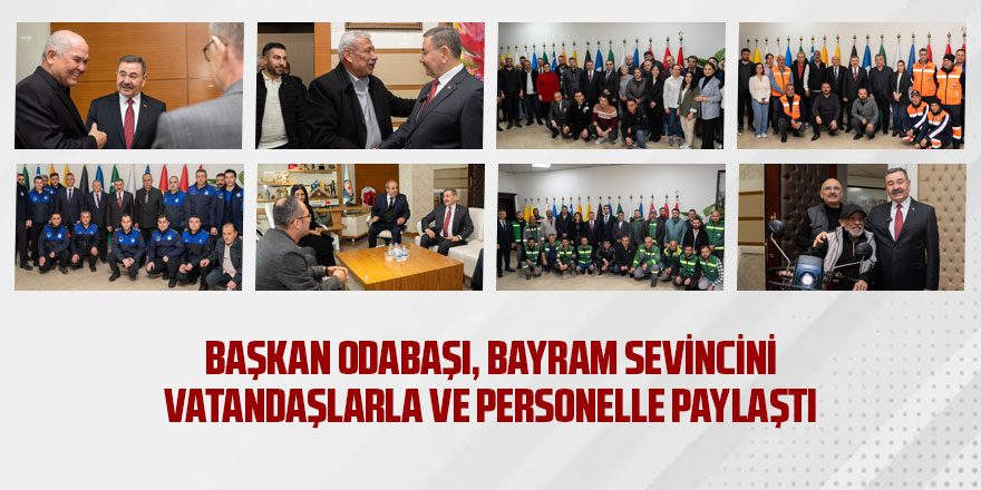 ODABAŞI, BAYRAM SEVİNCİNİ VATANDAŞLARLA VE PERSONELLE PAYLAŞTI