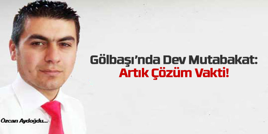 Gölbaşı’nda Dev Mutabakat: Artık Çözüm Vakti! Kaynak: Gölbaşı’nda Dev Mutabakat: Artık Çözüm Vakti! - Özcan Aydoğdu