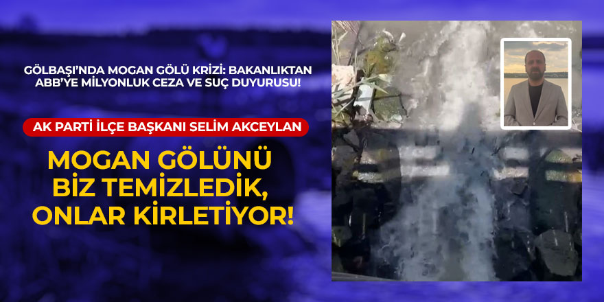 AK PARTİ GÖLBAŞI İLÇE BAŞKANI SELİM AKCEYLAN’DAN MOGAN GÖLÜ TEPKİSİ: "BU ÇEVRE KATLİAMINA ASLA MÜSAADE ETMEYECEĞİZ!"