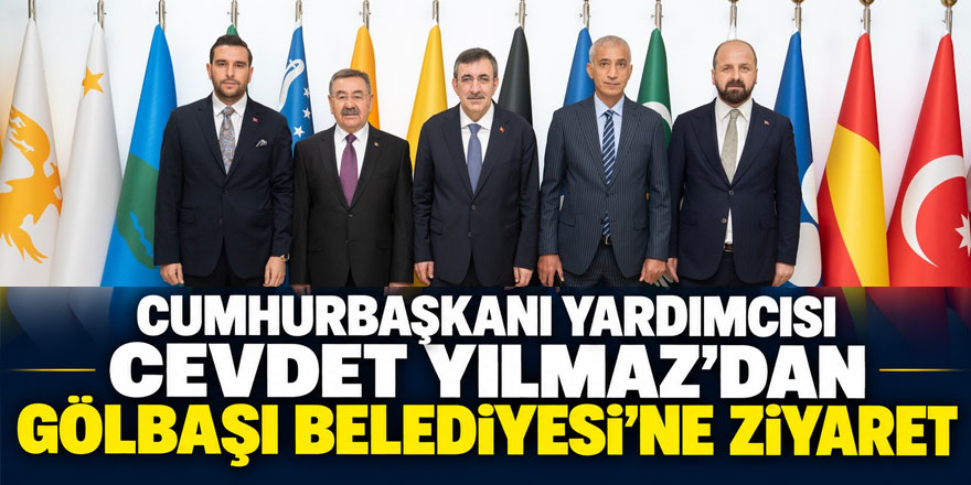 Cumhurbaşkanı Yardımcısı Cevdet Yılmaz’dan Gölbaşı Belediyesi’ne Ziyaret