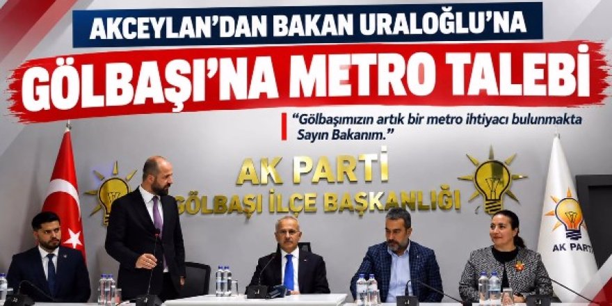 GÖLBAŞI İLÇE BAŞKANI SELİM AKCEYLAN, BAKAN URALOĞLU’NDAN METRO İSTEDİ!