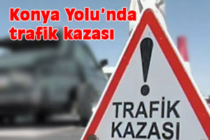 Konya Yolun'nda trafik kazası