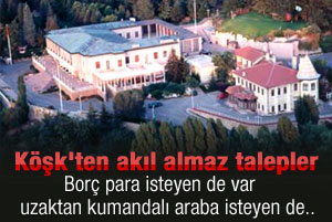 Köşk'ten akıl almaz istekler