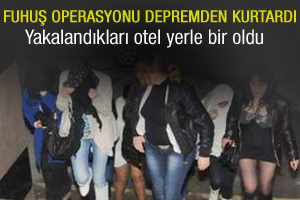 Fuhuş operasyonu depremden kurtardı