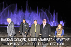 BAŞKAN GÖKÇEK, SUUDİ ARABİSTAN HEYETİNE BÜYÜKŞEHİR’İN PROJELERİNİ GEZDİRDİ