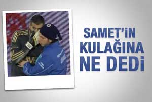 Volkan Demirel Samet'in kulağına ne dedi