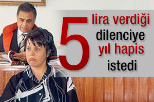 Savcı 5 lira verdiği dilenciye 5 yıl hapis istedi