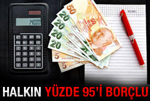 Türkiye'de halkın yüzde 95'i borçlu