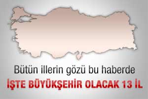 İşte büyükşehir olacak 13 il
