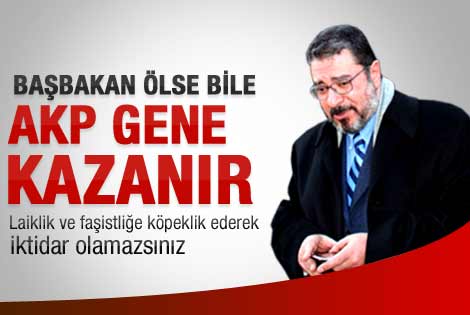 Ardıç: Başbakan ölse bile AKP gene kazanır