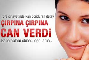 Töre kurbanı Ceylan can çekişerek öldü