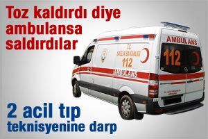Toz kaldırdı diye ambulansa saldırdılar