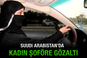 Suudi Arabistan'da kadın şoföre gözaltı