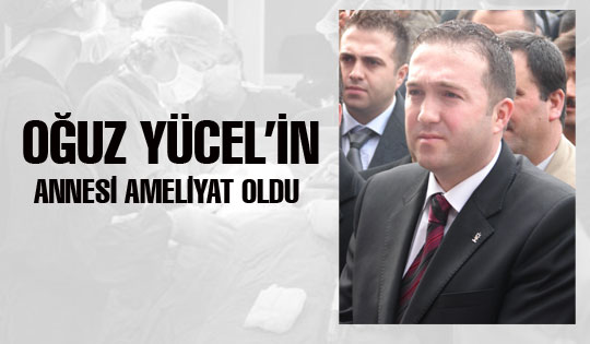 Oğuz Yücel'in annesi ameliyat oldu
