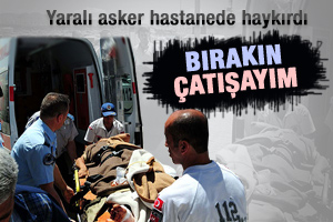 Yaralı asker isyan etti: Bırakın çatışayım