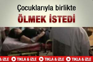 Çocuklarıyla birlikte ölmek istedi-İzleyin