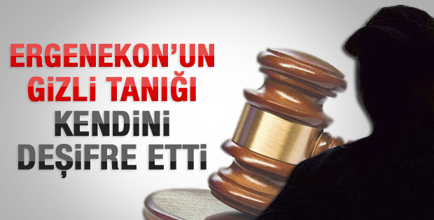Ergenekon'da gizli tanık kendini deşifre etti