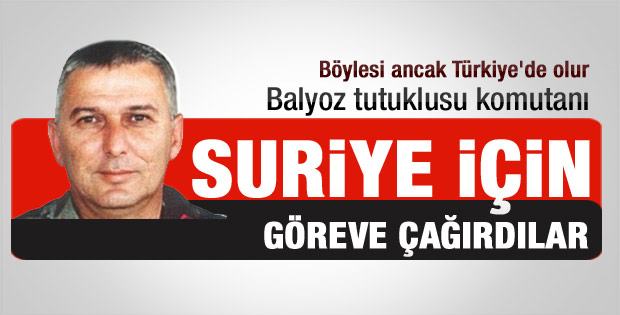 Balyoz tutuklusu subayı Suriye görevine çağırdılar