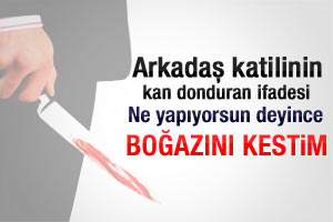 Arkadaş katilinin kan donduran ifadesi