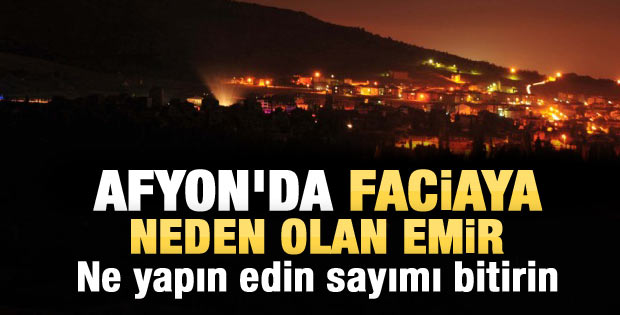 Afyonkarahisar'da faciaya sebep olan emir