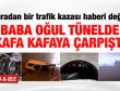 Baba ile oğul tünelde kafa kafaya çarpıştı