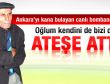 Canlı bombanın babası: Oğlum bizi ateşe attı
