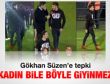 Gökhan Süzen'in giyimi utanç verici