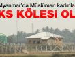 Myanmar'da Müslüman kadınlar seks kölesi yapıldı