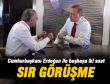 Cumhurbaşkanı Erdoğan ile sır görüşme