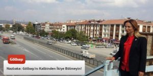 Nazlıaka: Gölbaşı'nı Kalbinden İkiye Bölmeyin!