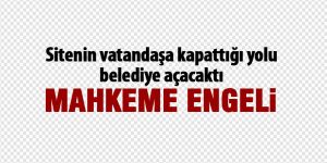 Vatandaşın yoluna mahkeme engeli